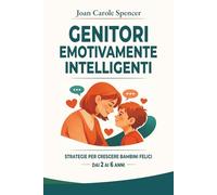 Genitori Emotivamente Intelligenti: Guida pratica per aiutare i bambini a gestire rabbia, capricci e paure. Strategie ed esercizi per crescere figli sicuri di sé e felici.