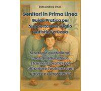 Genitori in Prima Linea: Guida Pratica per Supportare un Figlio Autistico a Casa: Strategie quotidiane, consigli educativi e strumenti pratici per affrontare l'autismo con amore e competenza