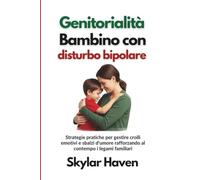 Genitorialità Bambino con disturbo bipolare: Strategie pratiche per gestire crolli emotivi e sbalzi d'umore rafforzando al contempo i legami familiari