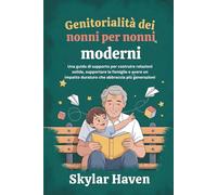 Genitorialità dei nonni per nonni moderni: Una guida di supporto per costruire relazioni solide, supportare le famiglie e avere un impatto duraturo che abbraccia più generazioni