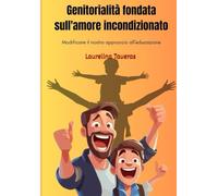 Genitorialità fondata sull'amore incondizionato: Modificare il nostro approccio all'educazione