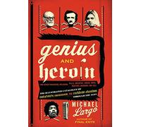 Genius And Heroin: The Illustrated Catalogue of Creativity, Obsession, a nd Reckless Abandon Through the Ages