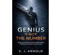 GENIUS IS NOT THE NUMBER: What the World’s Smartest Minds Reveal About Intelligence, Pressure, and Survival