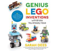 Genius LEGO Inventions with Bricks You Already Have : 40+ New Robots, Vehicles, Contraptions, Gadgets, Games and Other STEM Projects with Real Moving Parts