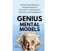 Genius Mental Models: Lessons From History’s Greatest Minds on Innovation, Achievement, Creativity, and Intelligence (Mental Models for Better Living)