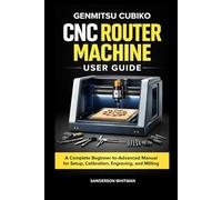 Genmitsu Cubiko CNC Router Machine User Guide: A Complete Beginner-to-Advanced Manual for Setup, Calibration, Engraving, and Milling