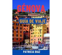 GÉNOVA GUÍA DE VIAJE: Explora la joya de la Riviera italiana: callejones escondidos, atracciones principales, excursiones de un día, gastronomía ... inteligentes para todos los viajeros