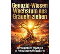 Genozid-Wissen: Wachstum aus Gräueln ziehen: Menschlichkeit bewahren im Angesicht des Unfassbaren