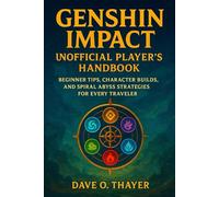 Genshin Impact Unofficial Player’s Handbook: Beginner Tips, Character Builds, and Spiral Abyss Strategies for Every Traveler
