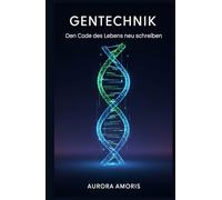 Gentechnik: Den Code des Lebens neu schreiben (Entwicklung der Gesundheitstechnologien)
