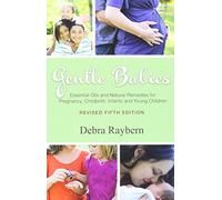 Gentle Babies: Essential Oils and Natural Remedies for Pregnancy, Childbirth, Infants and Young Children (5th Edition)