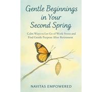 Gentle Beginnings in Your Second Spring: Calm Ways to Let Go of Work Stress and Find Gentle Purpose After Retirement (The Second Spring Series: Aging with Calm and Purpose)