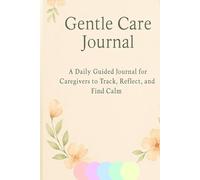 GENTLE CARE JOURNAL: A daily logbook for caregivers: Track routine, Reflect on the day, and support calm, compassionate care.