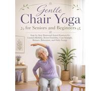 Gentle Chair Yoga for Seniors and Beginners: Step-by-Step Illustrated Seated Routines for Limited Mobility, Better Flexibility, Core Strength, Balance, Relaxation, and Daily Energy