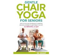 Gentle Chair Yoga for Seniors: Easy-To-Follow Techniques To Improve Balance, Flexibility, and Mobility in Just 15 Minutes a Day