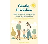 Gentle Discipline: Positive Parenting Strategies for Happy, Well-Behaved Kids: Proven Techniques for Raising Confident and Respectful Children
