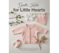 Gentle Knits for Little Hearts: A Step by Step Baby Pattern Book with 25 Detailed Creations for Newborn Boys and Girls in Soft Comfortable Styles