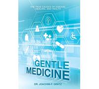 Gentle Medicine: The True Causes of Disease, Healing, and Health