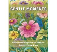 Gentle Moments: A Simple Coloring Book for Seniors with Nature, Peace & Joy;Calm Your Mind with Simple Coloring Pages for Seniors & Beginners;Perfect ... Print;Relaxing Coloring Book for Older Adults