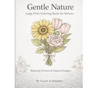 Gentle Nature: A Large Print Coloring Book for Seniors Relaxing Flowers & Nature Designs for Easy, Stress-Free Coloring: Simple & Calming Flower and Nature Designs for Relaxation and Stress Relief