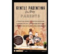 GENTLE PARENTING FOR BUSY PARENTS: A Practical Guide to Positive Discipline, Stopping the Yell, and Raising Resilient, Confident Kids with Emotional Intelligence