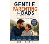 Gentle Parenting for Dads: How to Raise Emotionally Strong, Confident Children Without Yelling, Punishment, or Power Struggles