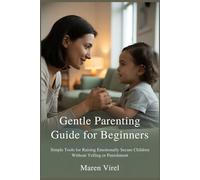Gentle Parenting Guide for Beginners: Simple Tools for Raising Emotionally Secure Children Without Yelling or Punishment