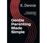 Gentle Parenting Made Simple: A Practical Guide to Raising Calm, Confident Toddlers Without Yelling, Punishment, or Guilt