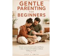 GENTLE PARENTING WORKBOOK FOR BEGINNERS: Break Generational Cycles and Raise Calm, Connected Children without Yelling or Guilt.