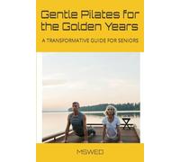 Gentle Pilates for the Golden Years: A TRANSFORMATIVE GUIDE FOR SENIORS