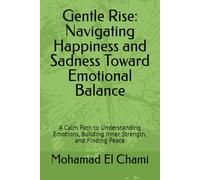 Gentle Rise: Navigating Happiness and Sadness Toward Emotional Balance: A Calm Path to Understanding Emotions, Building Inner Strength, and Finding Peace