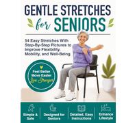 Gentle Stretches For Seniors: 54 Easy Stretches With Step-By-Step Pictures to Improve Flexibility, Mobility, and Well-Being.