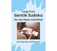 Gentle Sudoku for the Heart and Mind: Large Print, with Daily Warm Affirmations: 100 Puzzles featuring and Inspiring Quotes of Love, Gratitude & Joy | ... to Calm, Connection & Quiet Joy | Solutions