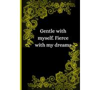 Gentle with myself. Fierce with my dreams
