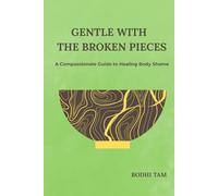 Gentle with the Broken Pieces: A Compassionate Guide to Healing Body Shame