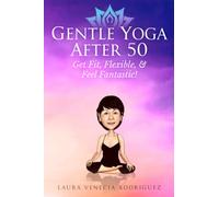 Gentle Yoga After 50: Get Fit, Flexible, and Feel Fantastic!