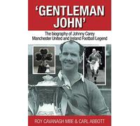 Gentleman John: The biography of Johnny Carey. Manchester United and Ireland Legend