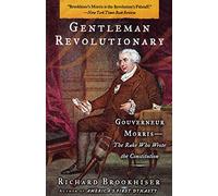 Gentleman Revolutionary: Gouverneur Morris, the Rake Who Wrote the Constitution