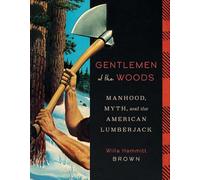 Gentlemen of the Woods : Manhood, Myth, and the American Lumberjack