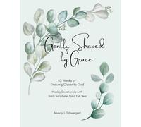 Gently Shaped by Grace: 52 Weeks of Drawing Closer to God - Weekly Devotionals with Daily Scriptures for a Full Year