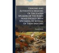 Genuine And Authentick Memoirs Of The Stated Speakers Of The Robin Hood Society. With Specimens Of Several Of Their Speeches