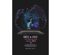 GEO e AIO - La Nuova Era della SEO: Guida Strategica e Operativa per comunicare con le Intelligenze Artificiali e le AI Overviews. (Metodo IMWEB)