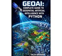 GEOAI: COMPLETE GUIDE TO GEOSPATIAL ARTIFICIAL INTELLIGENCE WITH PYTHON: Satellite Imagery, Land Cover Classification, Change Detection, and Deep Learning for Geographic Data Analysis
