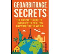 Geoarbitrage Secrets: The Complete Guide to Living Better for Less Anywhere in the World: 3 (The Borderless Life: Wealth, Freedom & Opportunity Beyond Nations)