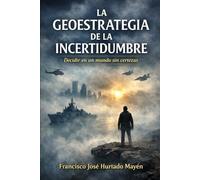 Geoestrategia de la incertidumbre: Decidir en un mundo sin certezas