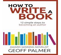Geoff Palmer How to Write a Book: 12 Simple Steps to Becoming an Author Paperback Geoff Palmer Multicolor