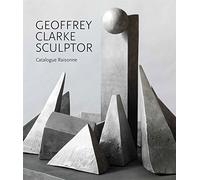 Geoffrey Clarke Sculptor: A Catalogue Raisonne 2018