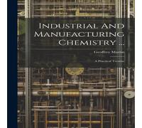 Geoffrey Martin Industrial & Manufacturing Chemistry ...: A Practical Treatise Geoffrey Martin Multicolor