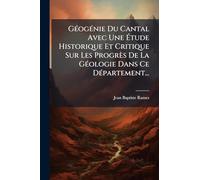 Géogénie Du Cantal Avec Une Étude Historique Et Critique Sur Les Progrès De La Géologie Dans Ce Département...