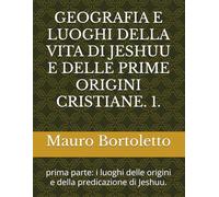 GEOGRAFIA E LUOGHI DELLA VITA DI JESHUU E DELLE PRIME ORIGINI CRISTIANE. 1.: prima parte: i luoghi delle origini e della predicazione di Jeshuu.